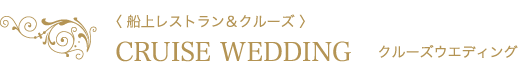 〈 船上レストラン＆クルーズ 〉CRUISE WEDDING　クルーズウエディング